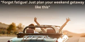 "Forget fatigue! Just plan your weekend getaway like this"